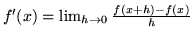 $ f'(x) = \lim_{h \to 0} \frac{f(x+h) - f(x)} {h} $