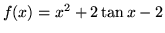 $f(x) = x^2 + 2 \tan x - 2 $